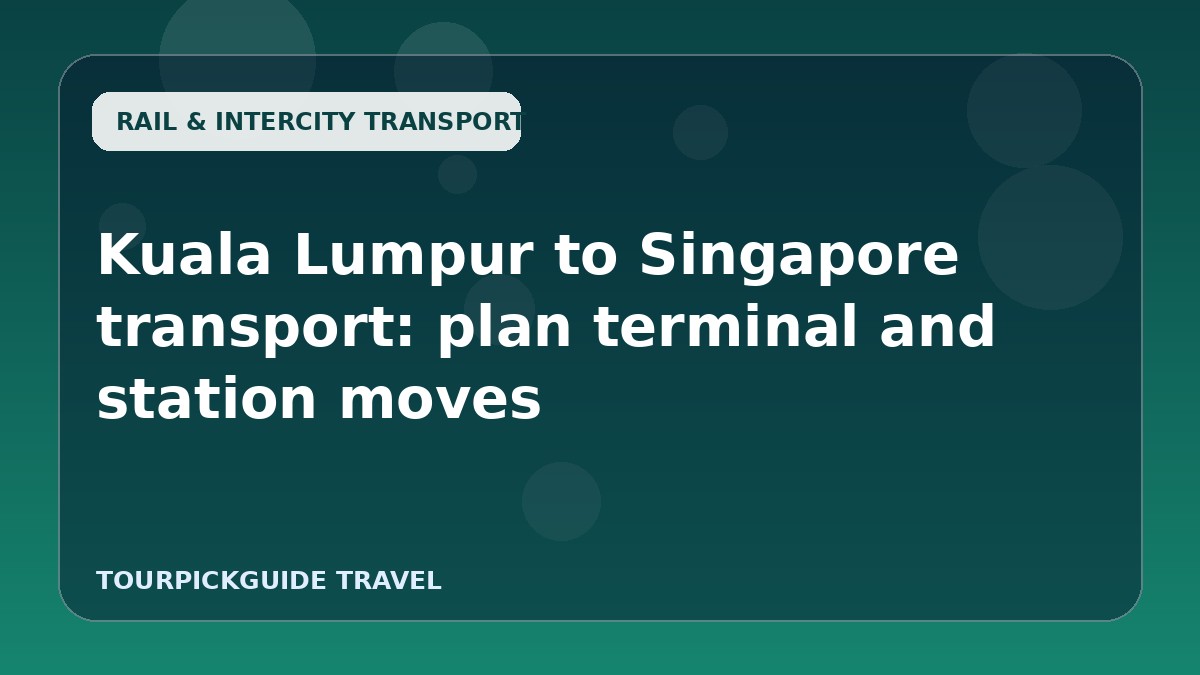 Kuala Lumpur to Singapore transport: plan terminal and station moves