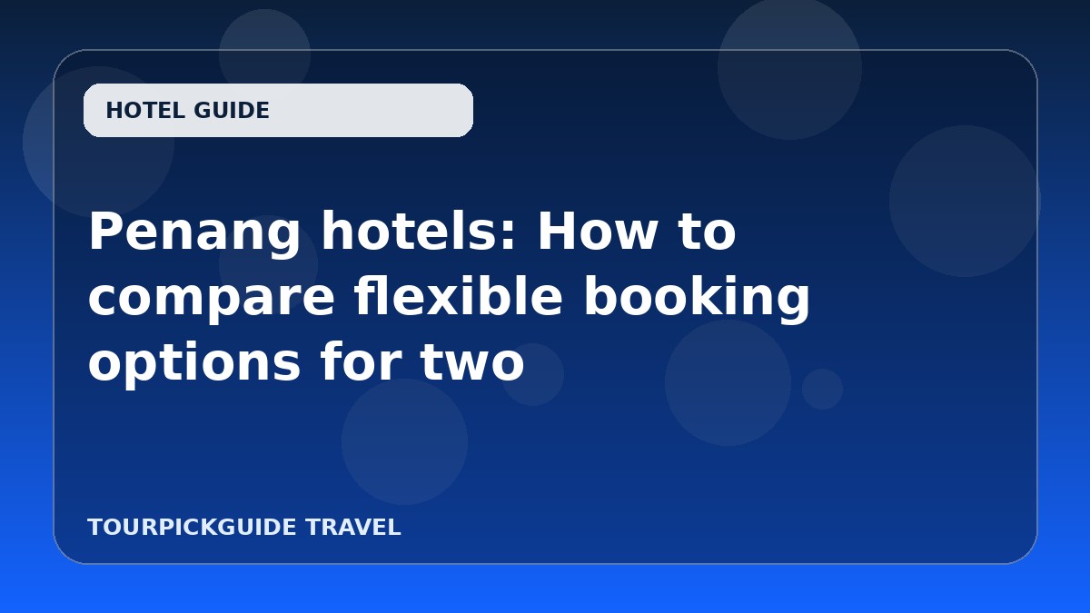 Penang hotels: How to compare flexible booking options for two
