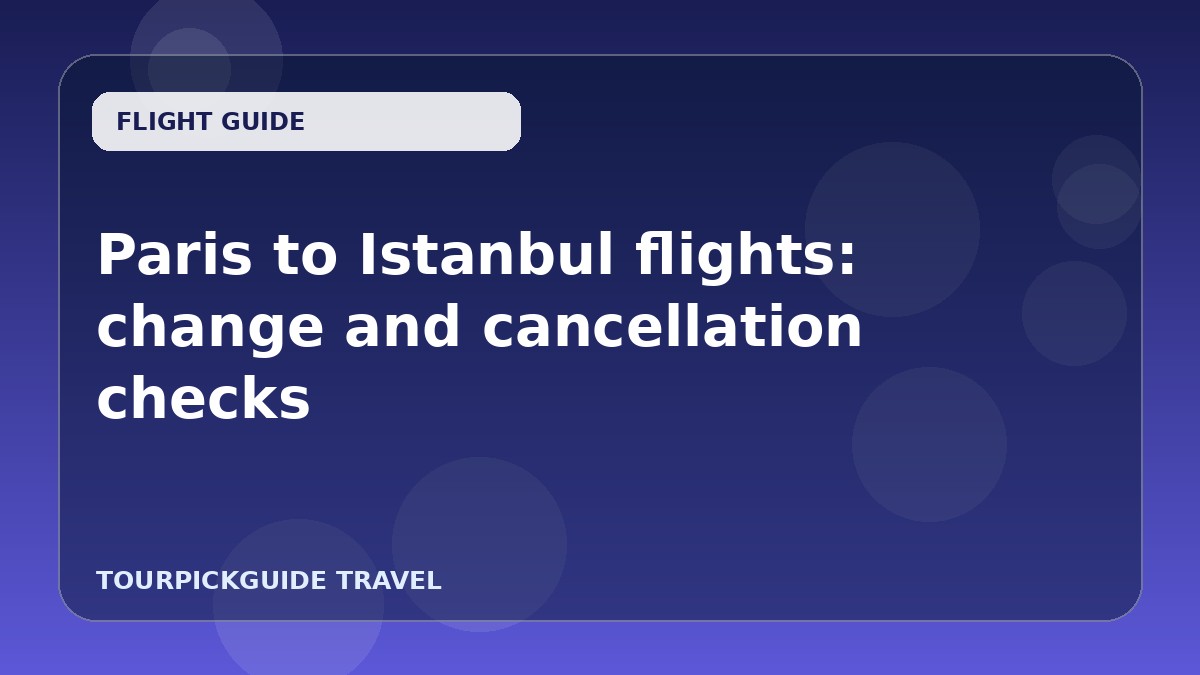 Paris to Istanbul flights: change and cancellation checks