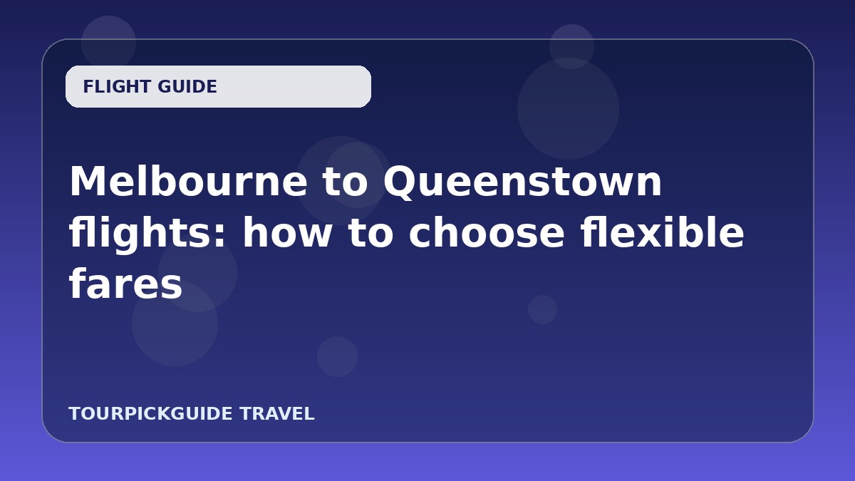 Melbourne to Queenstown flights: how to choose flexible fares