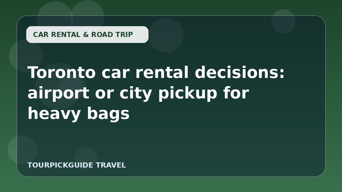 Toronto car rental decisions: airport or city pickup for heavy bags