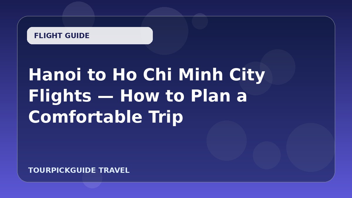Hanoi to Ho Chi Minh City Flights — How to Plan a Comfortable Trip