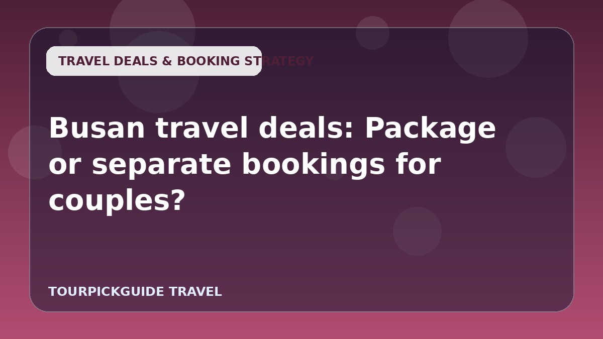 Busan travel deals: Package or separate bookings for couples?