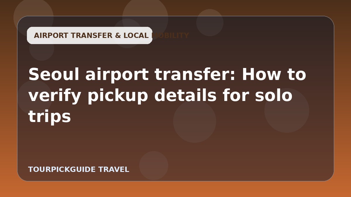Seoul airport transfer: How to verify pickup details for solo trips