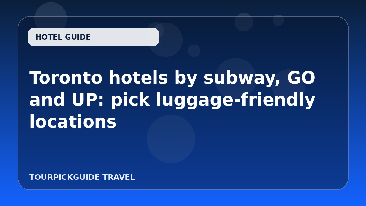 Toronto hotels by subway, GO and UP: pick luggage-friendly locations