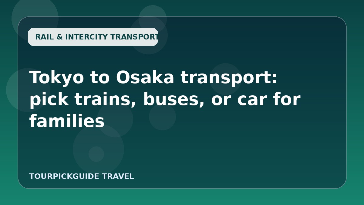 Tokyo to Osaka transport: pick trains, buses, or car for families
