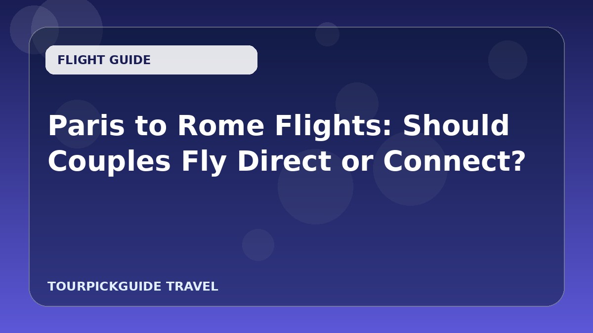 Paris to Rome Flights: Should Couples Fly Direct or Connect?