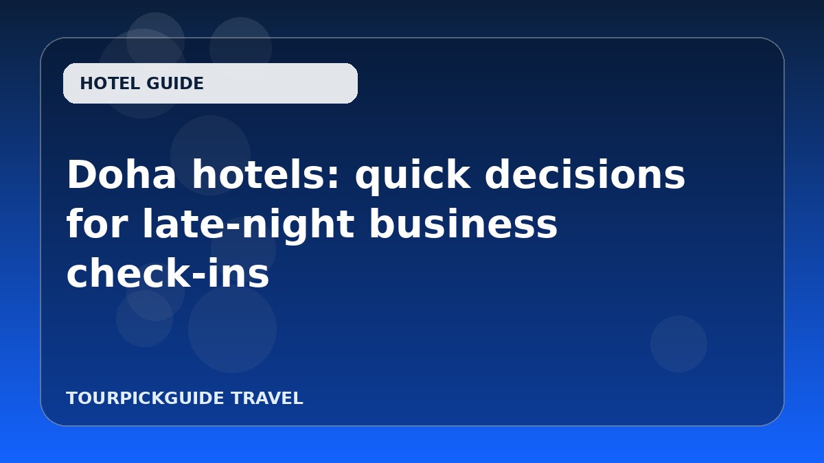 Doha hotels: quick decisions for late-night business check-ins