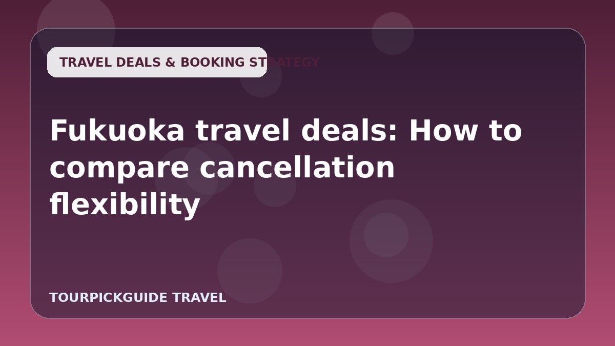 Fukuoka travel deals: How to compare cancellation flexibility