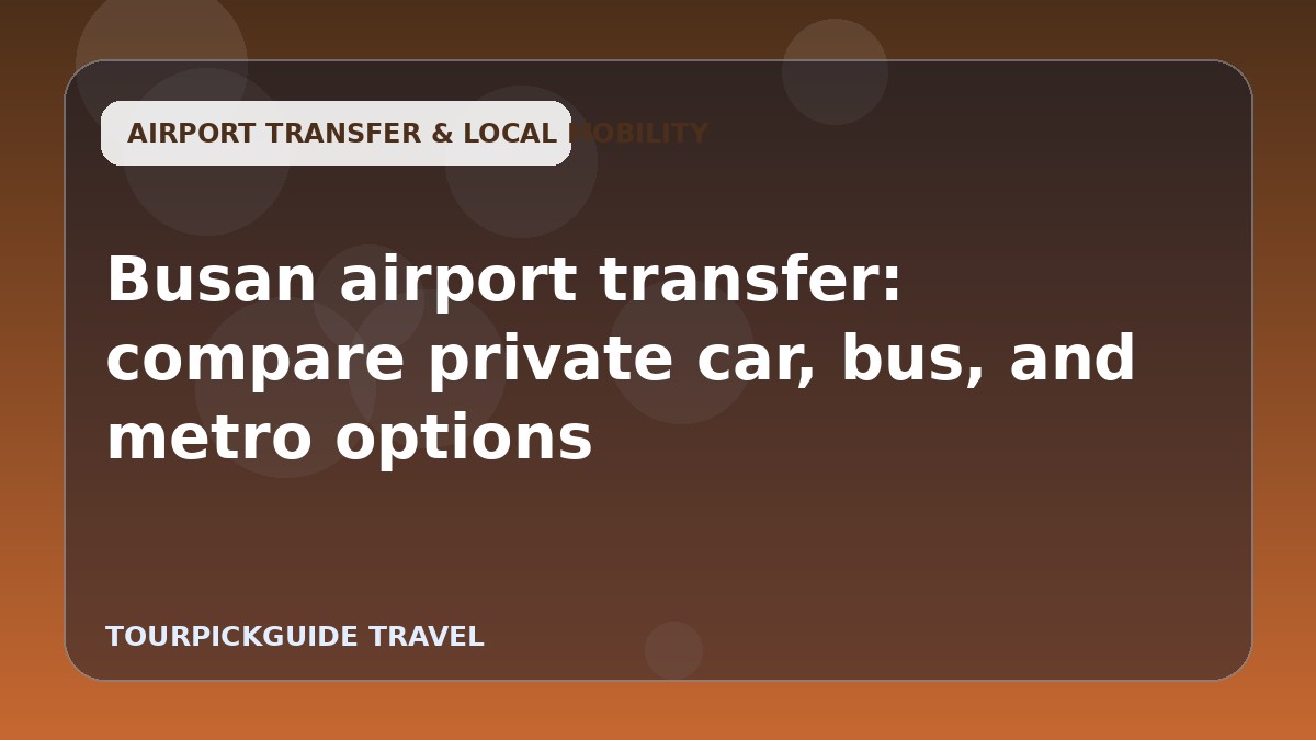 Busan airport transfer: compare private car, bus, and metro options