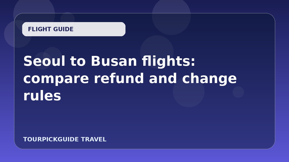 Seoul to Busan flights: compare refund and change rules