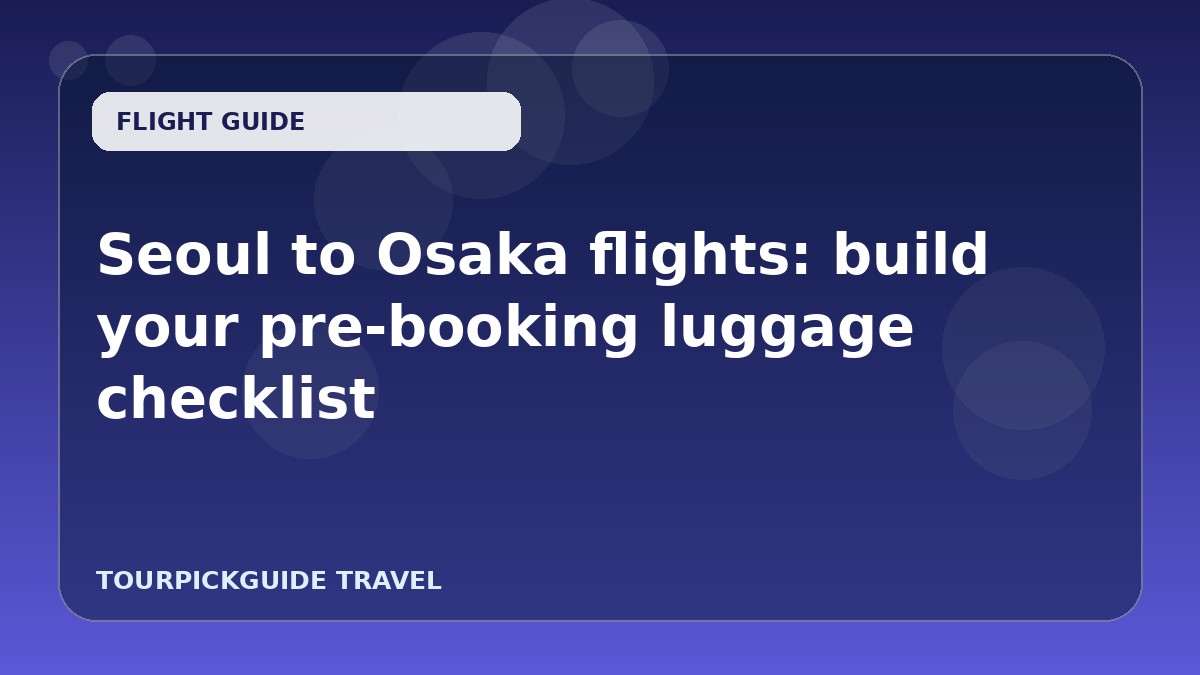 Seoul to Osaka flights: build your pre-booking luggage checklist