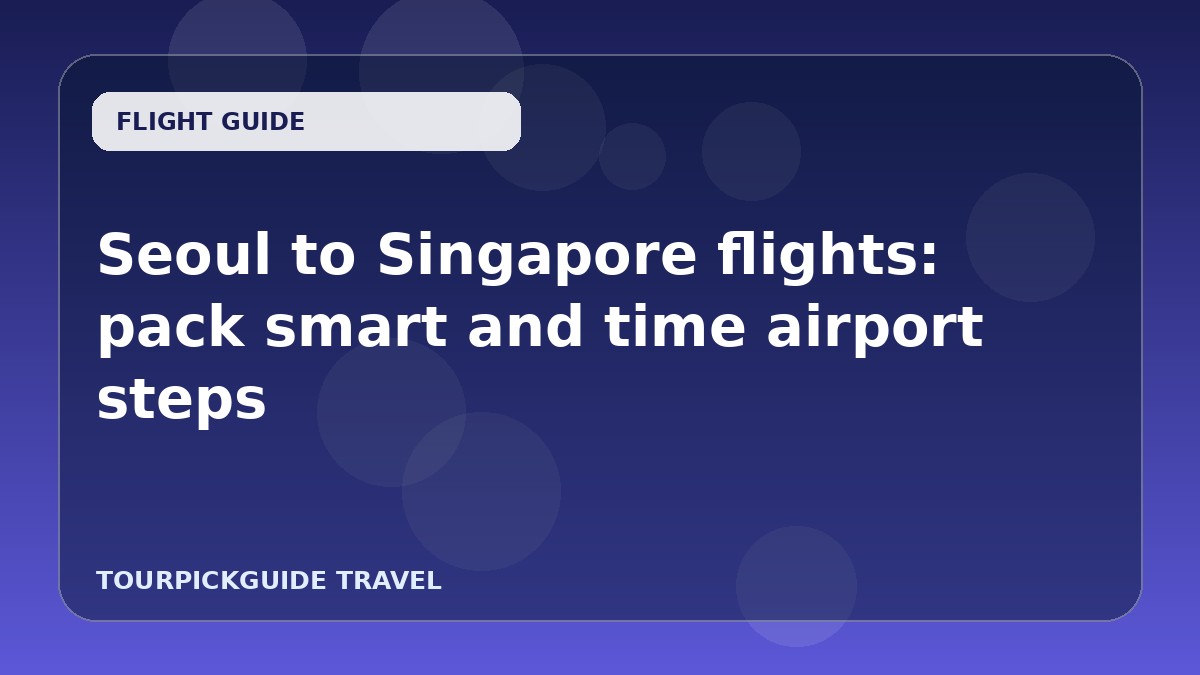 Seoul to Singapore flights: pack smart and time airport steps