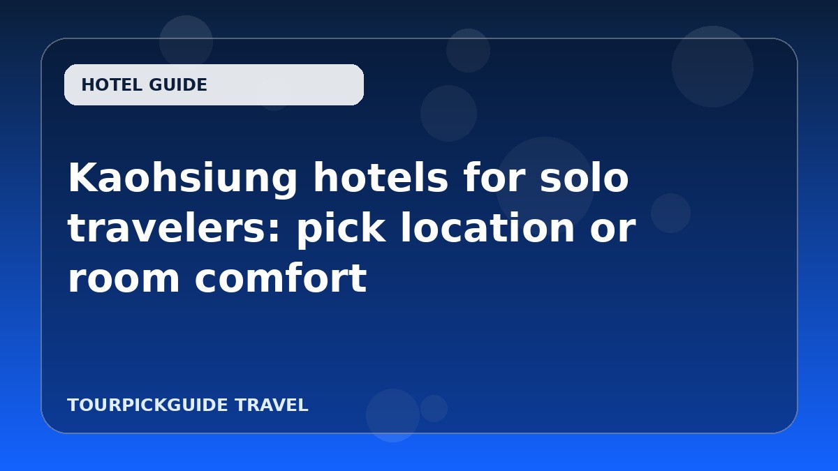 Kaohsiung hotels for solo travelers: pick location or room comfort