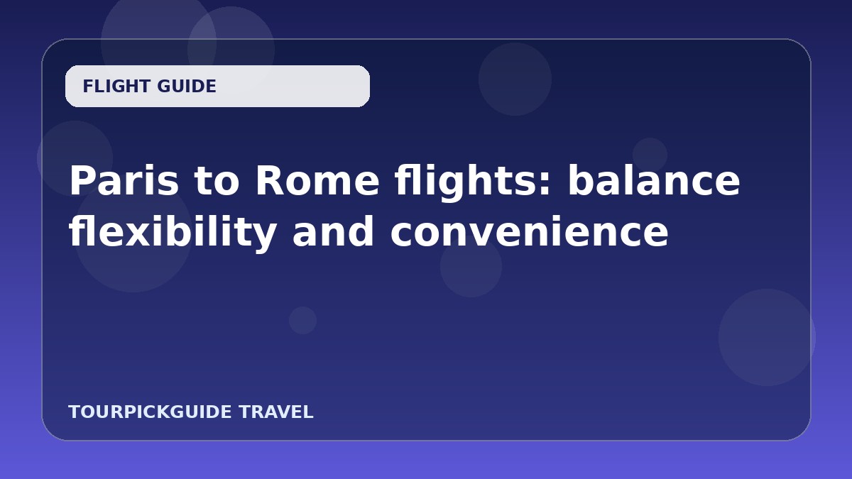Paris to Rome flights: balance flexibility and convenience
