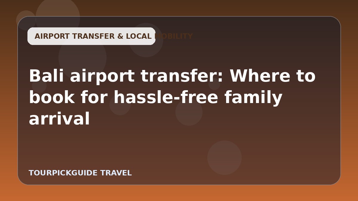 Bali airport transfer: Where to book for hassle-free family arrival
