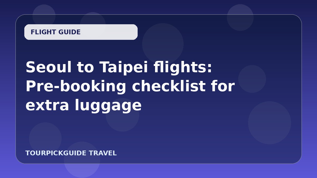 Seoul to Taipei flights: Pre-booking checklist for extra luggage
