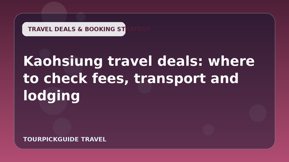 Kaohsiung travel deals: where to check fees, transport and lodging