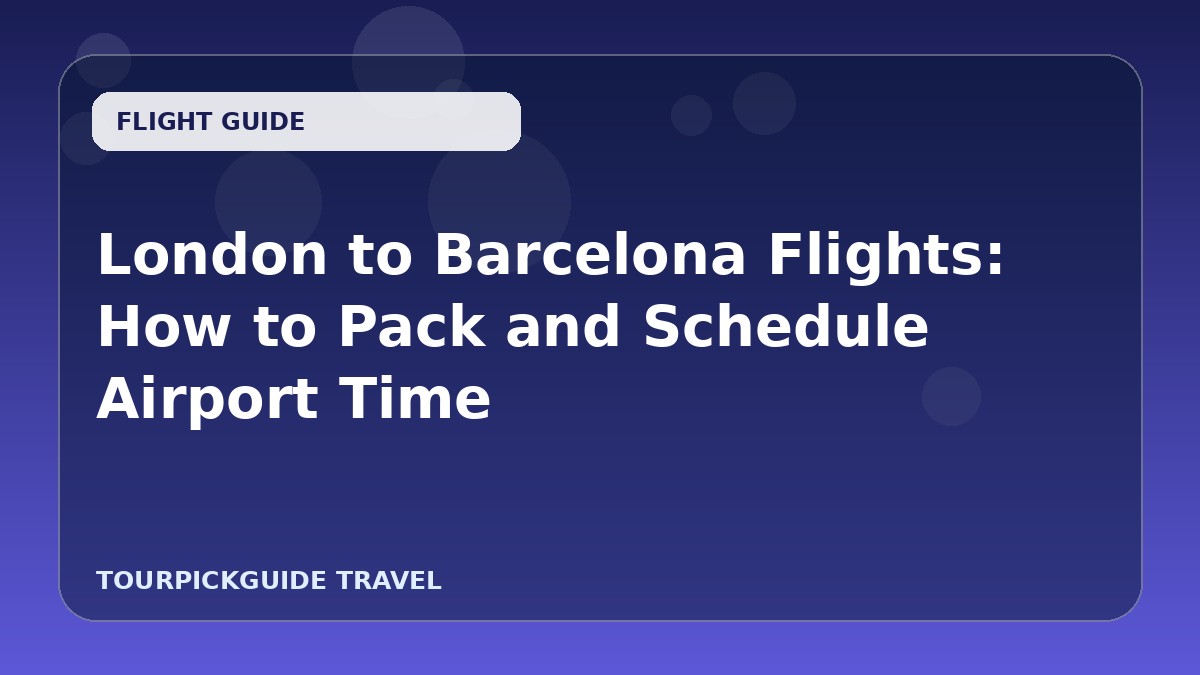 London to Barcelona Flights: How to Pack and Schedule Airport Time