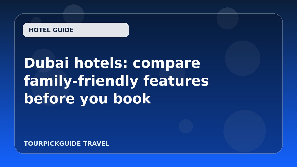 Dubai hotels: compare family-friendly features before you book