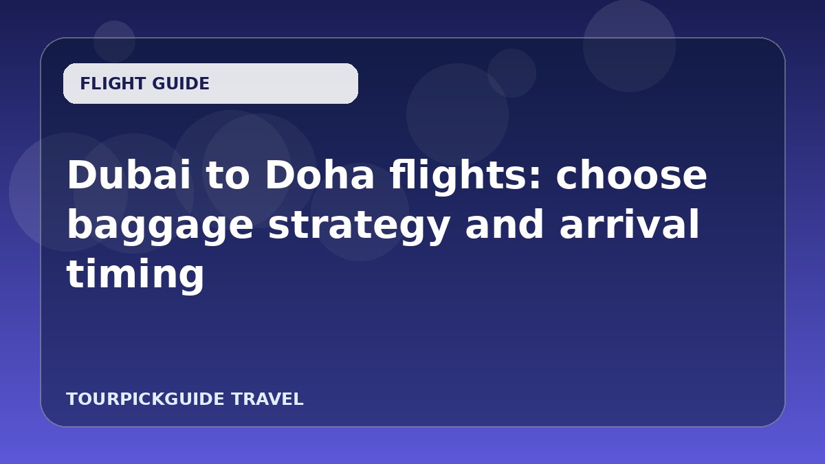 Dubai to Doha flights: choose baggage strategy and arrival timing