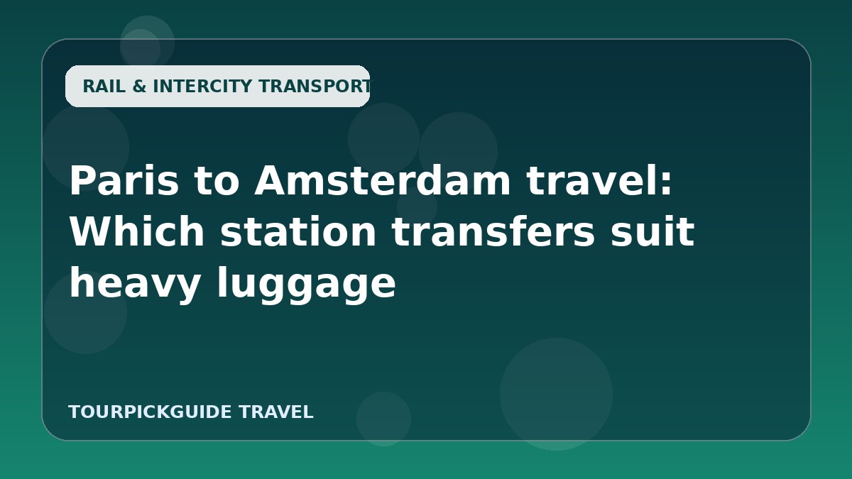 Paris to Amsterdam travel: Which station transfers suit heavy luggage