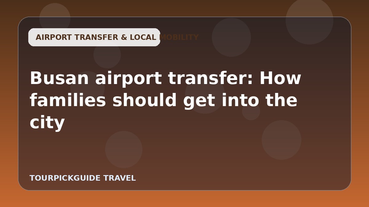 Busan airport transfer: How families should get into the city
