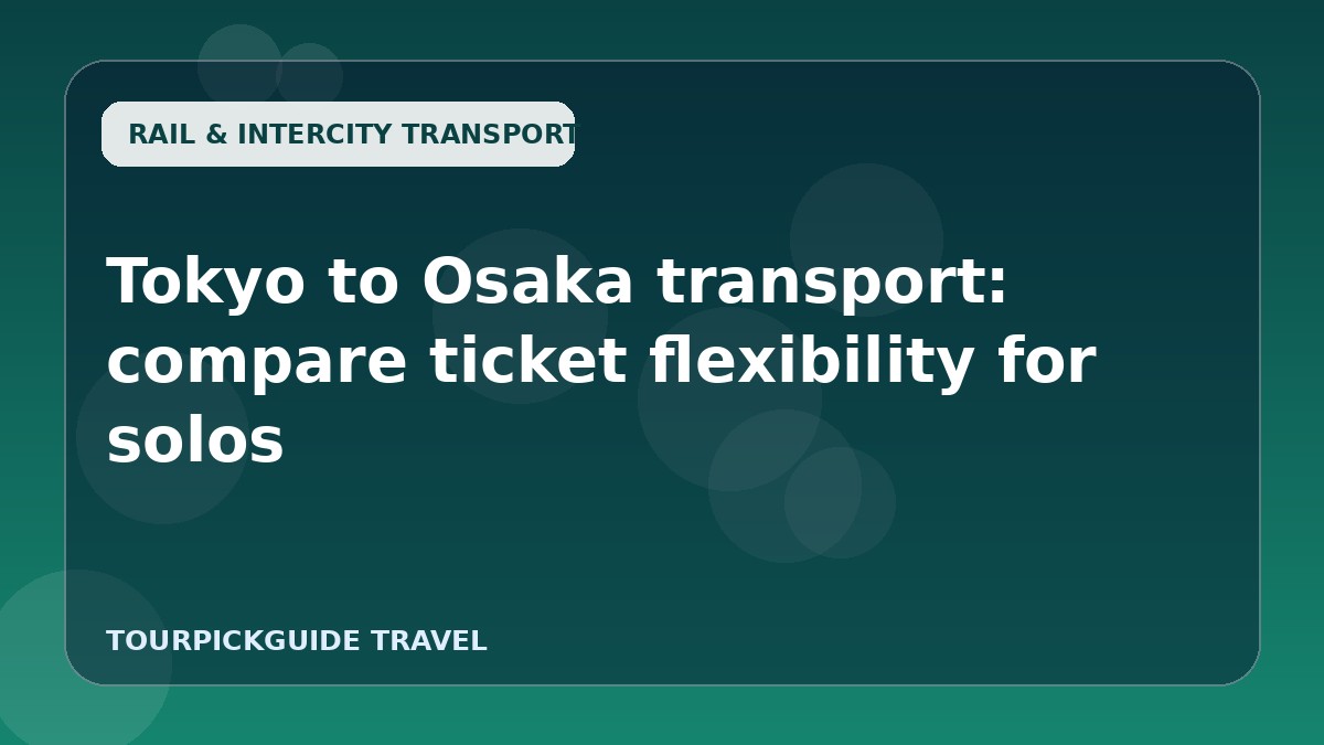 Visual guide for Tokyo to Osaka transport: compare ticket flexibility for solos