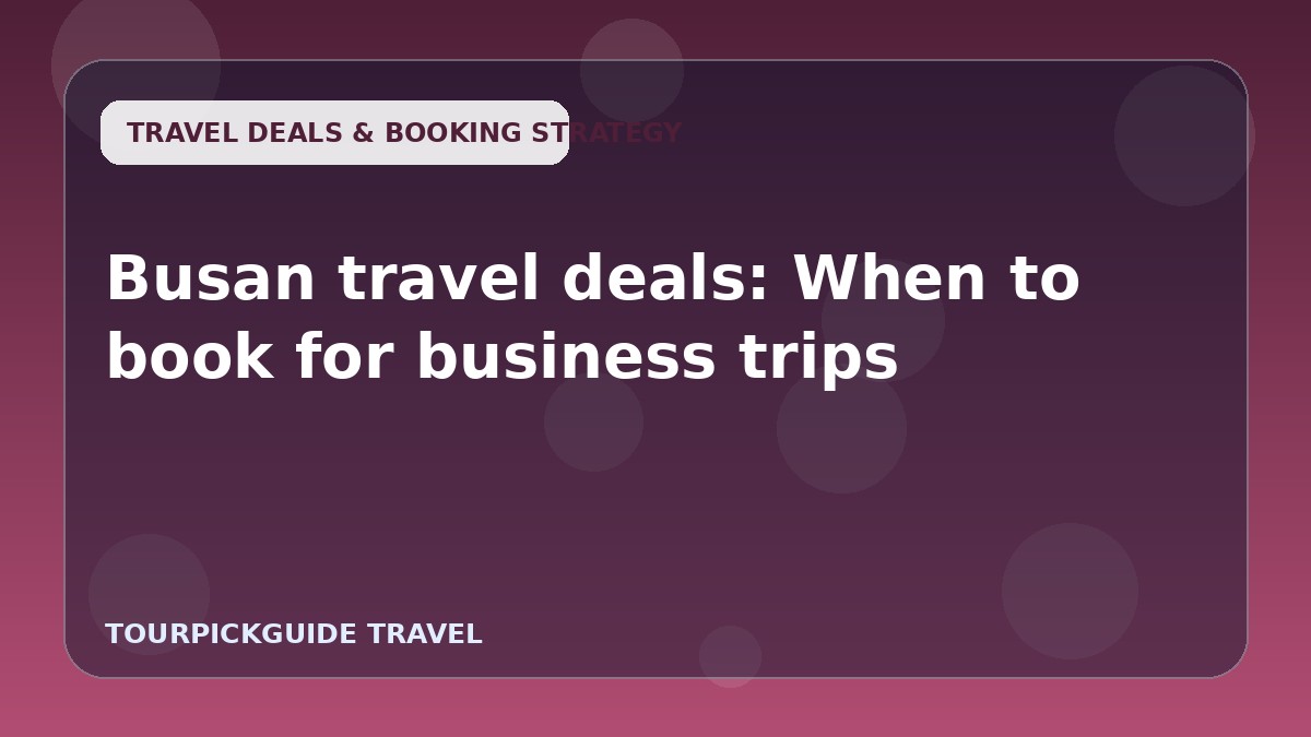 Busan travel deals: When to book for business trips