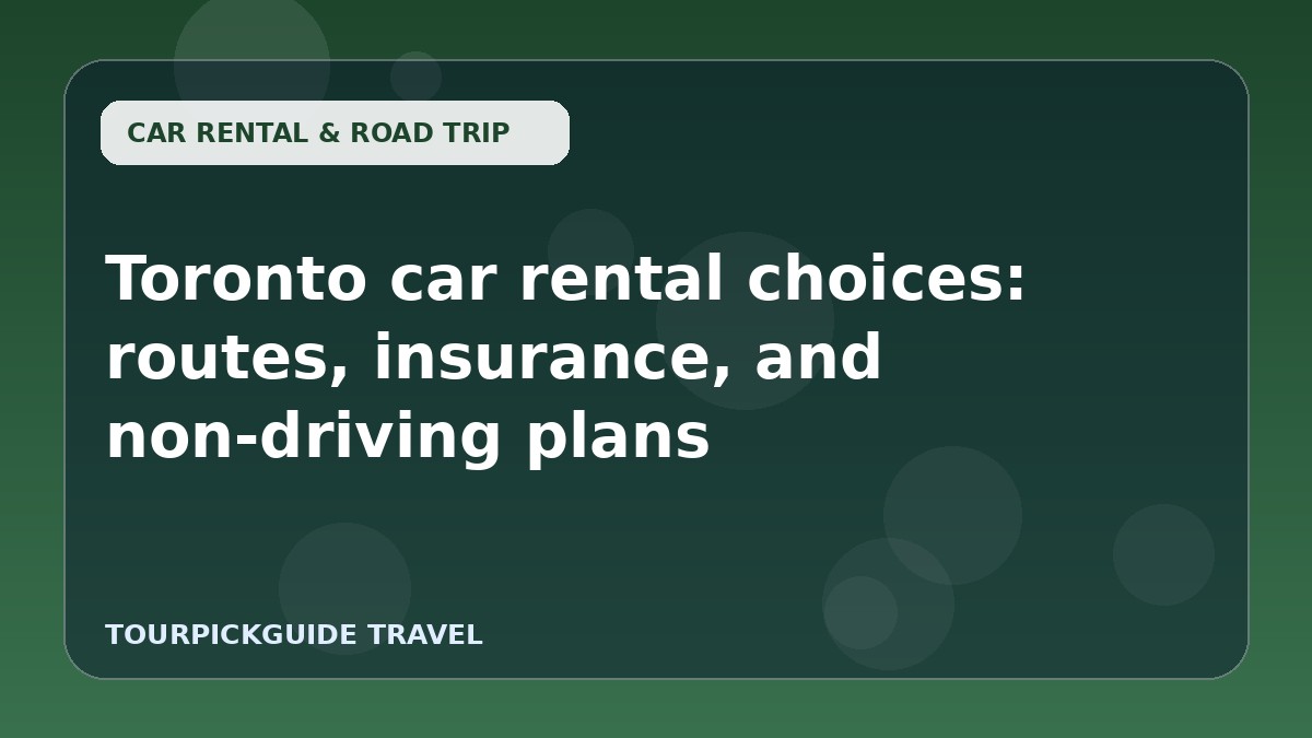Toronto car rental choices: routes, insurance, and non-driving plans