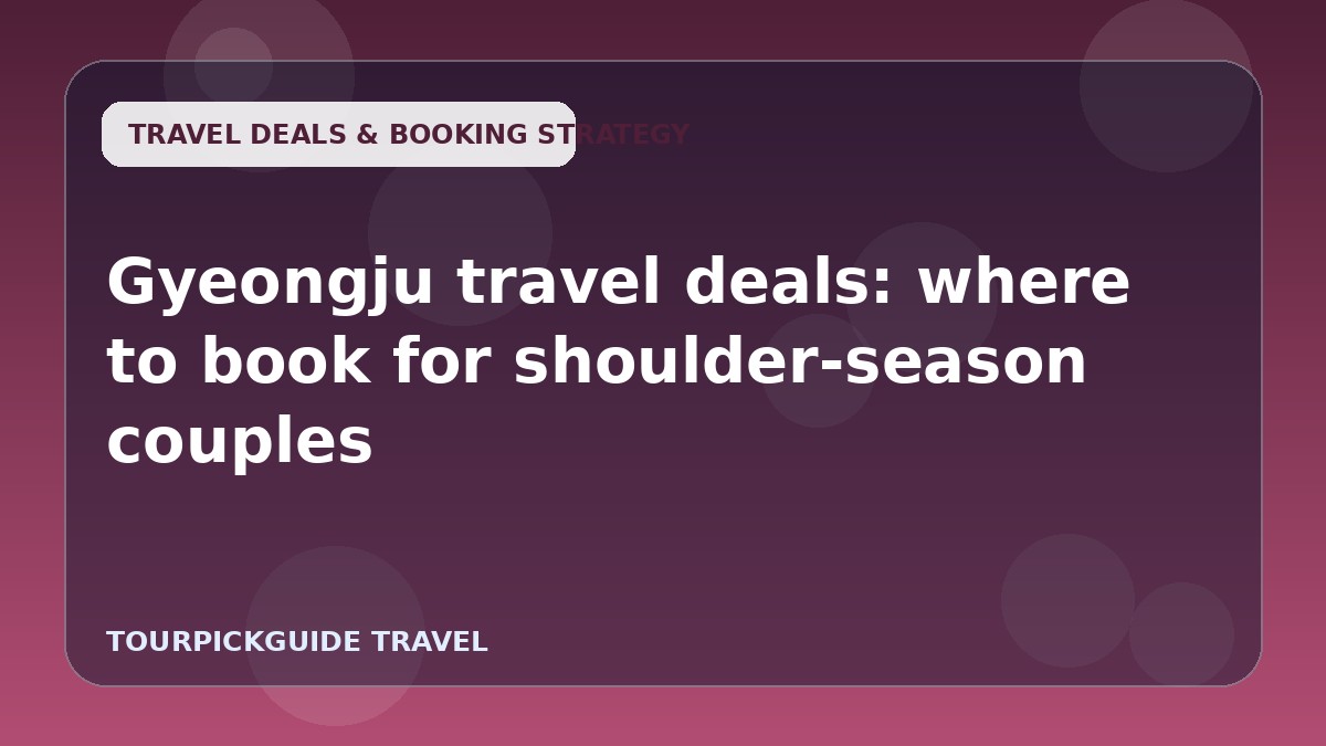 Visual guide for Gyeongju travel deals: where to book for shoulder-season couples
