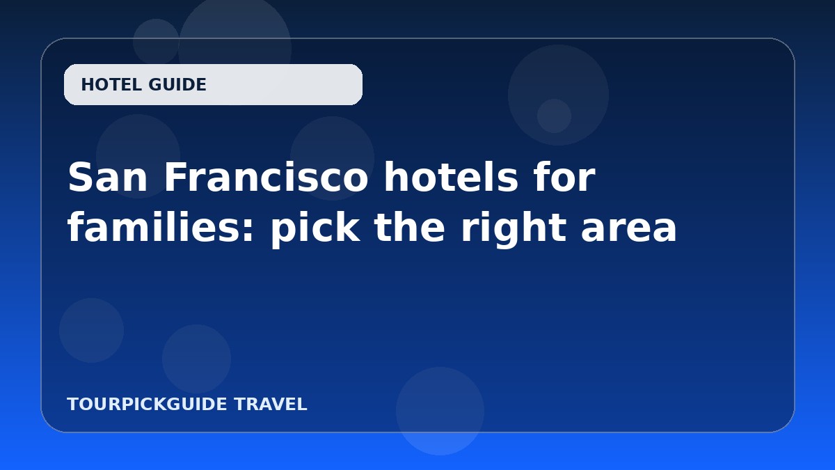Visual guide for San Francisco hotels for families: pick the right area