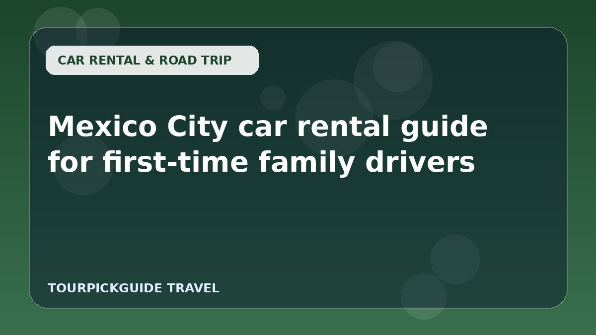 Visual guide for Mexico City car rental guide for first-time family drivers