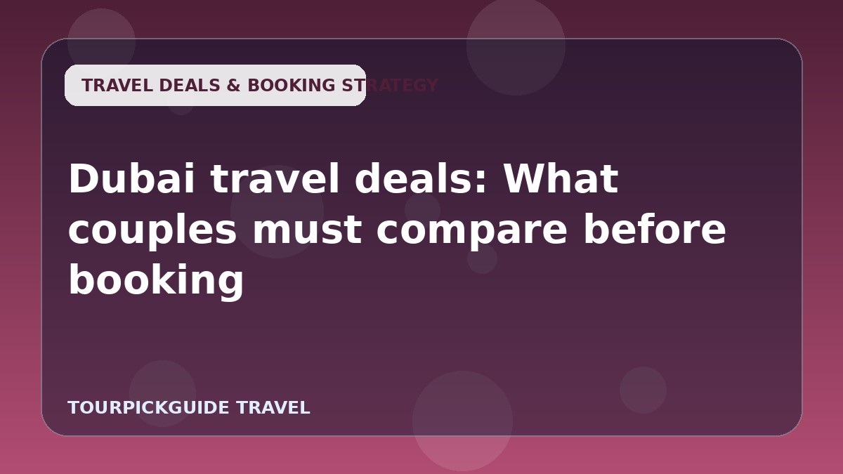 Visual guide for Dubai travel deals: What couples must compare before booking
