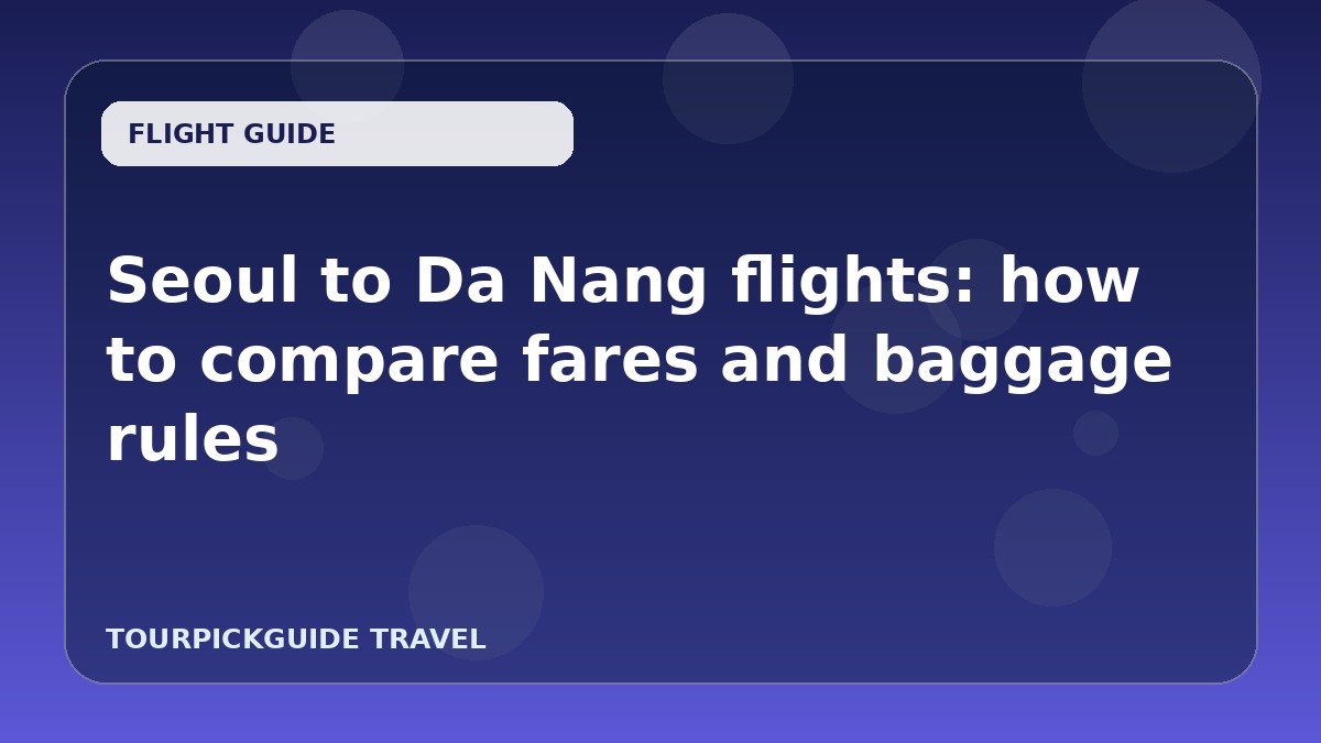 Visual guide for Seoul to Da Nang flights: how to compare fares and baggage rules