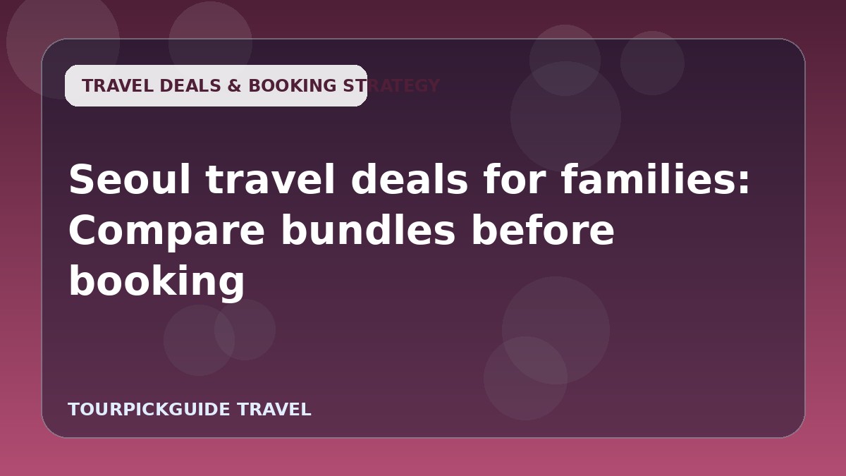 Visual guide for Seoul travel deals for families: Compare bundles before booking
