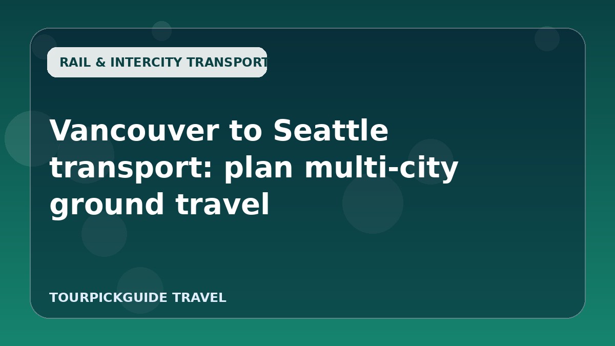 Visual guide for Vancouver to Seattle transport: plan multi-city ground travel