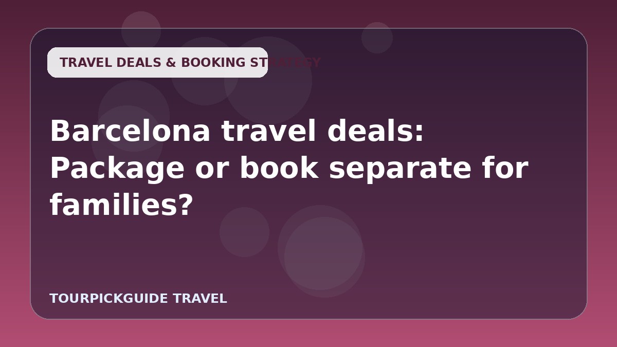 Visual guide for Barcelona travel deals: Package or book separate for families?