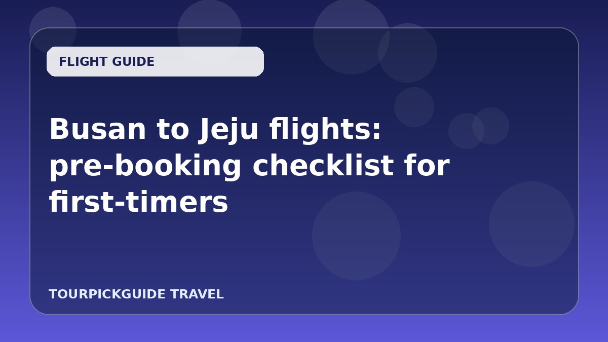 Busan to Jeju flights: pre-booking checklist for first-timers