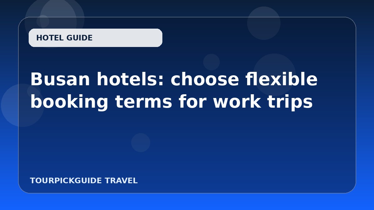 Busan hotels: choose flexible booking terms for work trips