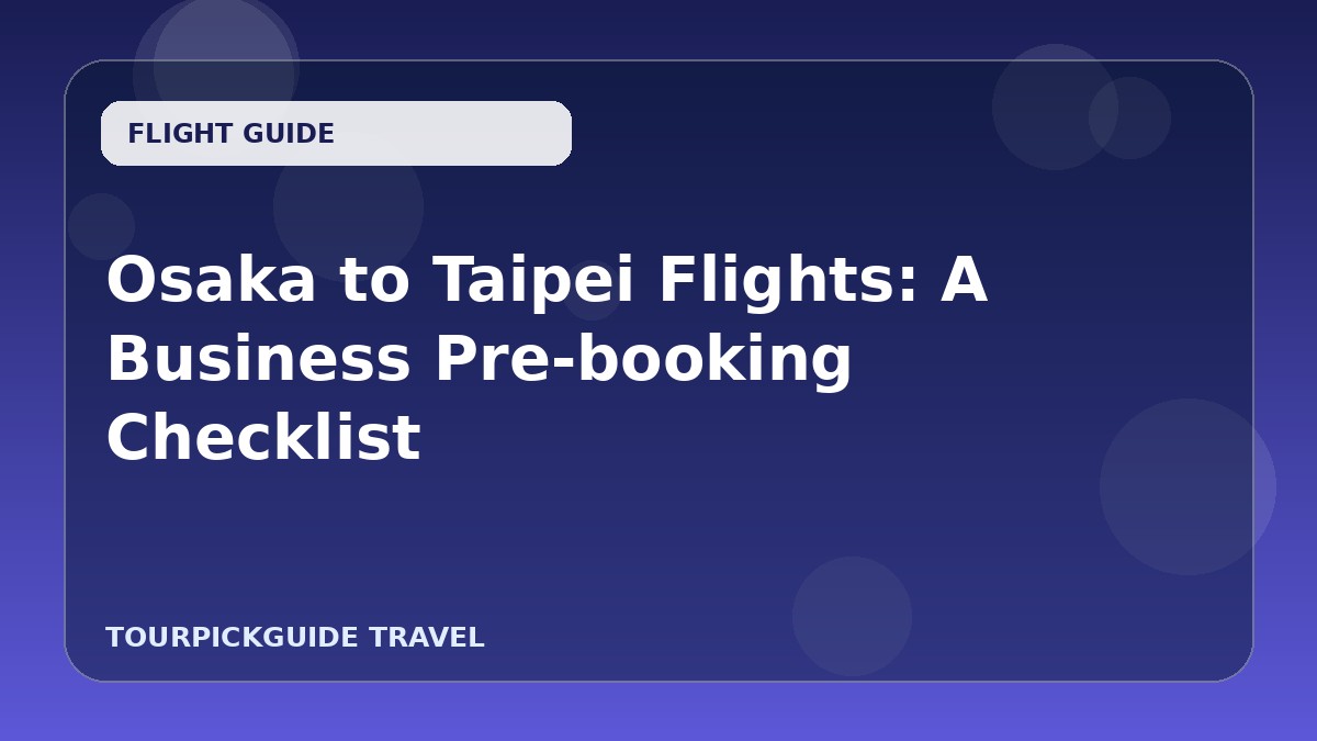 Osaka to Taipei Flights: A Business Pre-booking Checklist