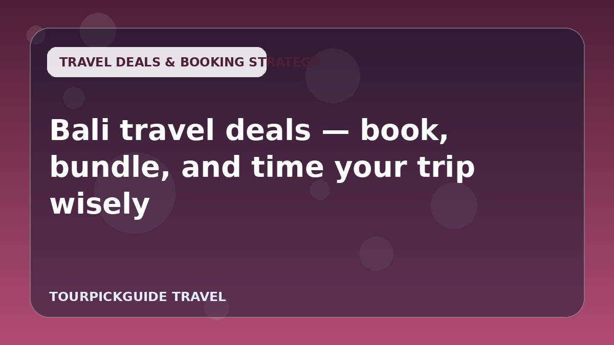 Visual guide for Bali travel deals — book, bundle, and time your trip wisely