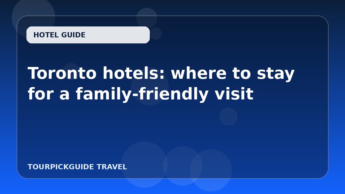 Visual guide for Toronto hotels: where to stay for a family-friendly visit