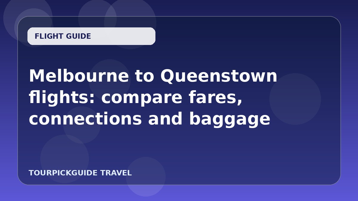 Visual guide for Melbourne to Queenstown flights: compare fares, connections and baggage