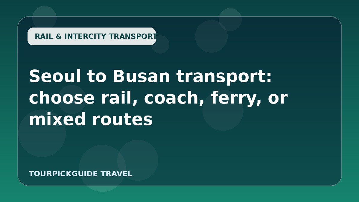 Seoul to Busan transport: choose rail, coach, ferry, or mixed routes
