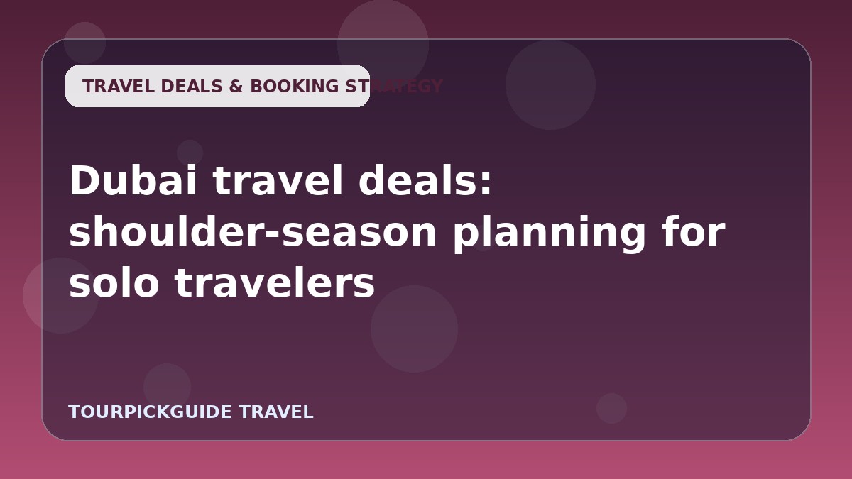 Visual guide for Dubai travel deals: shoulder-season planning for solo travelers