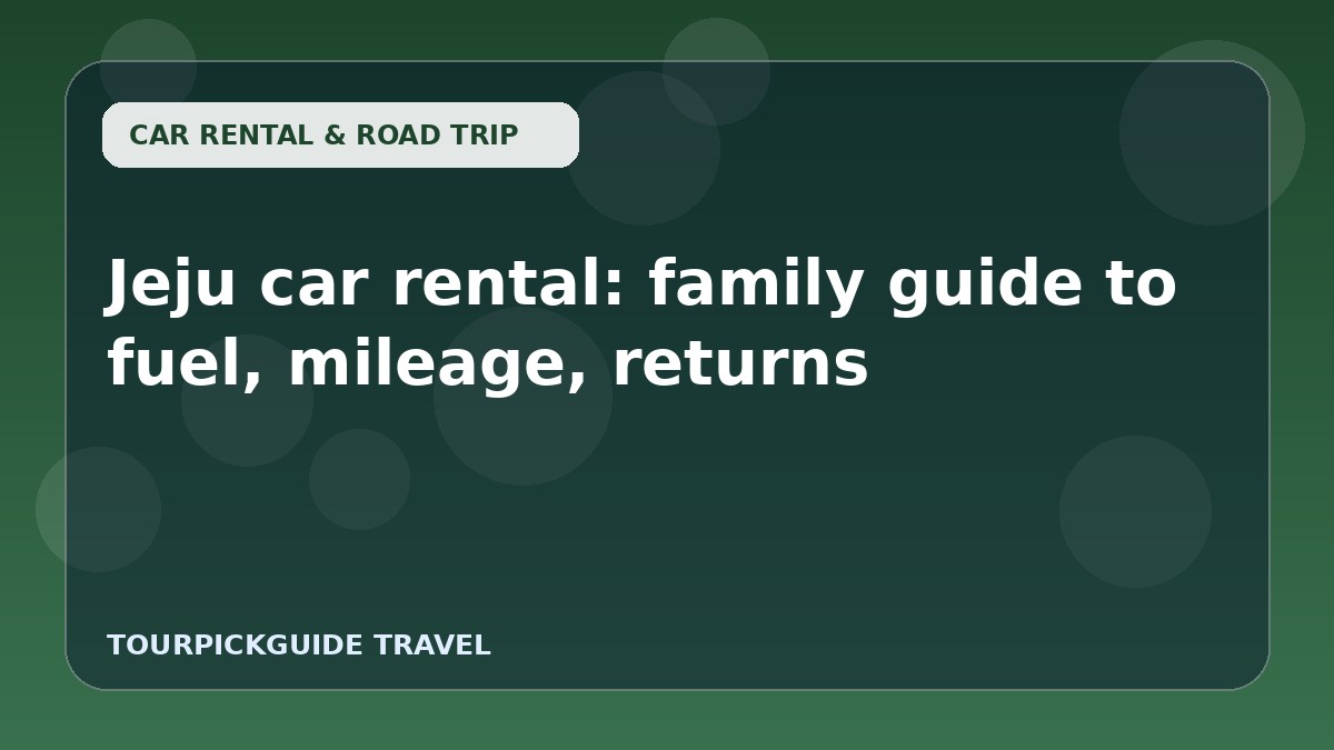 Jeju car rental: family guide to fuel, mileage, returns