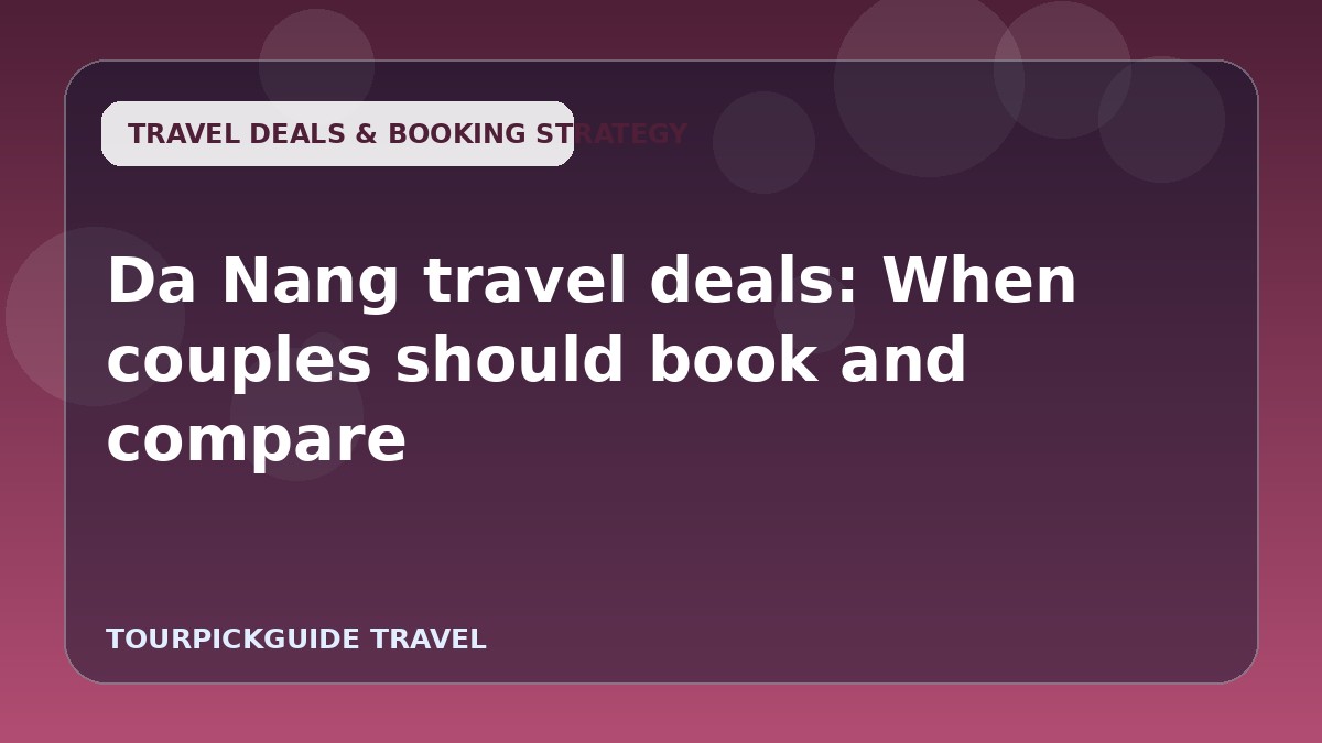 Da Nang travel deals: When couples should book and compare