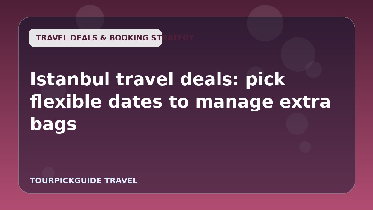Istanbul travel deals: pick flexible dates to manage extra bags