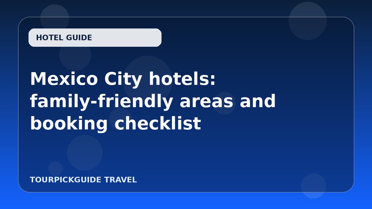 Mexico City hotels: family-friendly areas and booking checklist